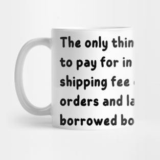 the only things i refuse to pay for in life are shipping fee on online orders and late fees on borrowed books Mug